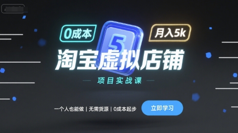 淘宝虚拟店铺项目实战课，一个人也能做，无需货源、0成本起步，月入5k|云雀资源分享