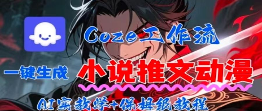 用Coze扣子工作流一键生成小说推文动漫短视频，全流程保姆级教学|云雀资源分享