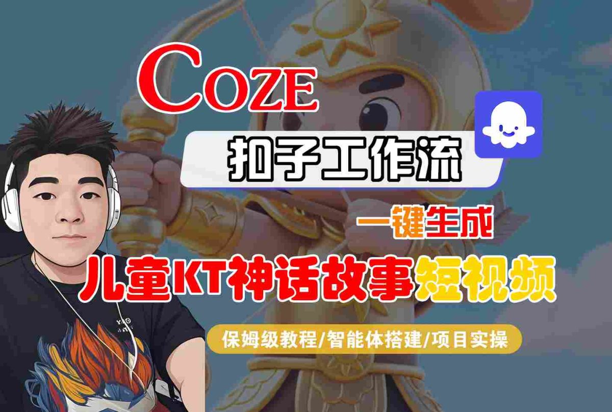 Coze扣子智能体工作流一键生成“儿童卡通神话故事“短视频，全流程保姆级教学|云雀资源分享