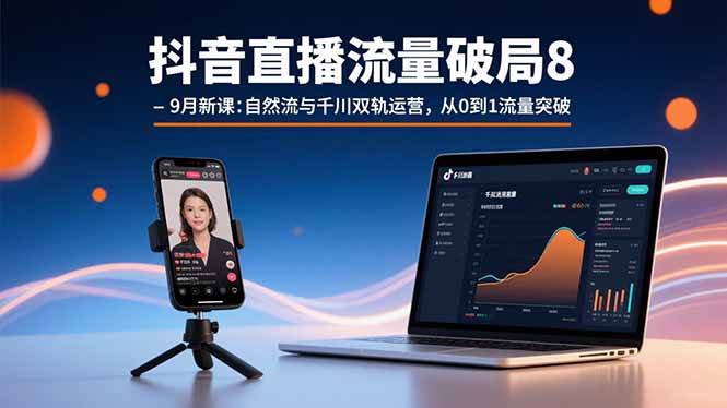 抖音直播流量破局8-9月新课：自然流与千川双轨运营，从0到1流量突破|云雀资源分享