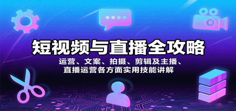 短视频与直播全攻略:运营、文案、拍摄、剪辑及主播、直播运营各方面实用技能讲解|云雀资源分享