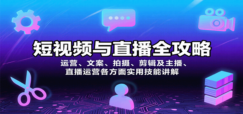 短视频与直播全攻略：运营、文案、拍摄、剪辑及主播、直播运营各方面实用技能讲解|云雀资源分享