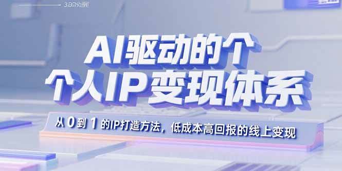 AI驱动的个人IP变现体系：从0到1的IP打造方法，低成本高回报的线上变现|云雀资源分享