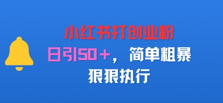 小红书打创业粉，日引50+，简单粗暴，狠狠执行|云雀资源分享