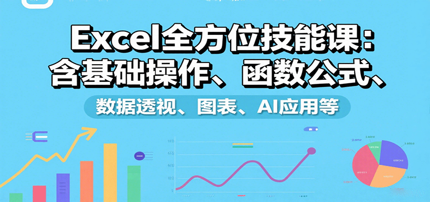 Excel全方位技能课：含基础操作、函数公式、数据透视、图表、AI应用等|云雀资源分享