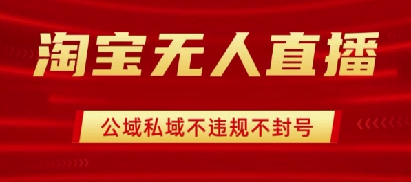 淘宝无人直播带货最新技术，不封号，不违规 操作简单，开播爆单，日入1k+【揭秘】|云雀资源分享