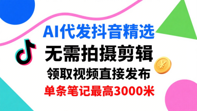 AI代发抖音精选，领取视频直接发布，单号每天领取3条，单条笔记最高3k，无需拍摄剪辑，懒人福利|云雀资源分享