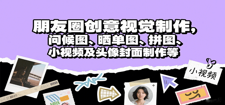 朋友圈创意视觉制作，问候图、晒单图、拼图、小视频及头像封面制作等|云雀资源分享