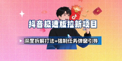 抖音极速版拉新项目_深度拆解打法+强制任务弹窗引导|云雀资源分享
