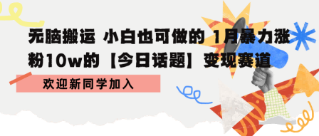 无脑搬运 小白也可做的 1月暴力涨粉10w的【今日话题】变现赛道|云雀资源分享