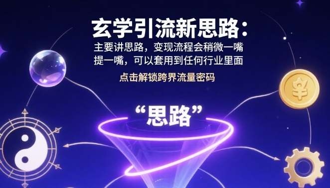 玄学引流新思路：主要讲思路，变现流程会稍微提一嘴，可以套用到任何行业里面|云雀资源分享