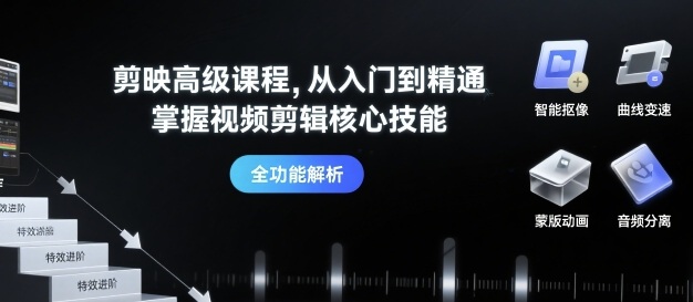 剪映高级课程，从入门到精通，掌握视频剪辑核心技能|云雀资源分享