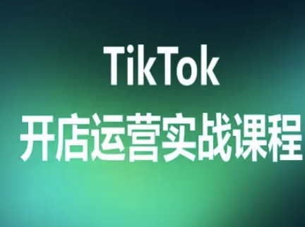 TikTok开店运营实战课程，TK跨境电商实操全流程|云雀资源分享
