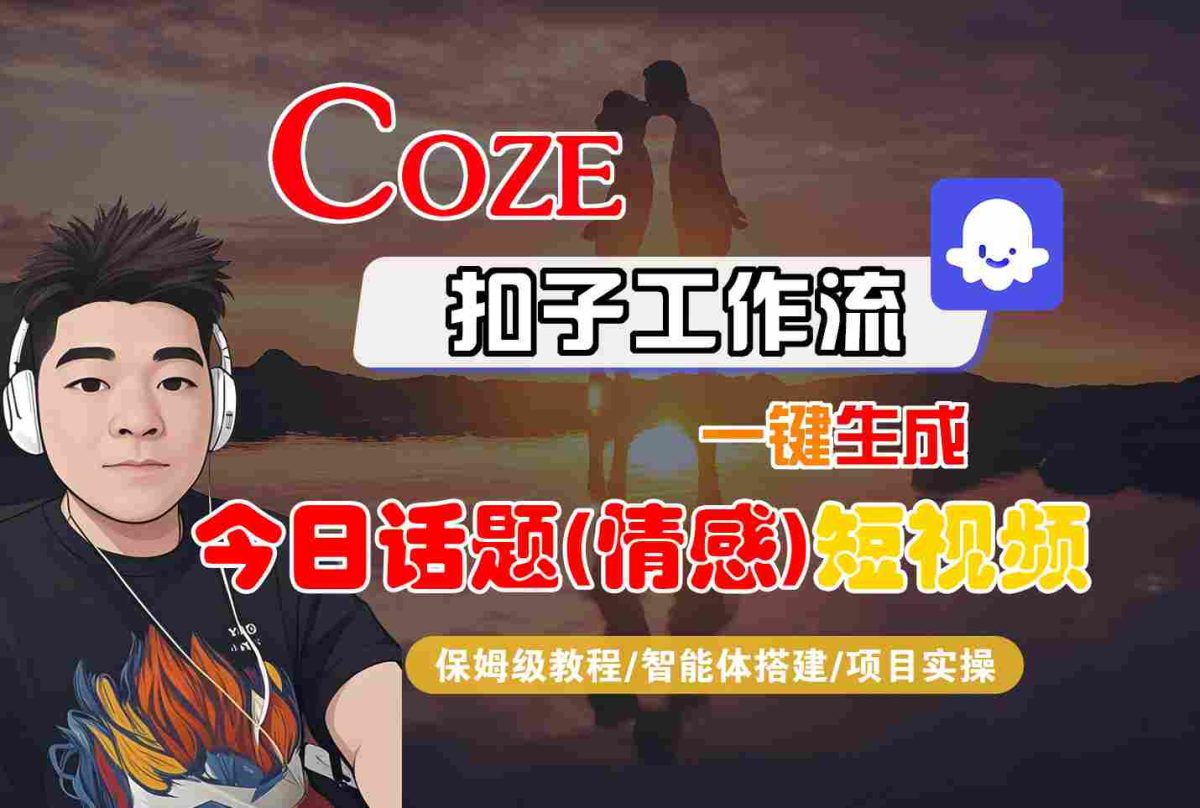 Coze智能体工作流一键生成今日话题(情感)短视频，全流程保姆级教学|云雀资源分享