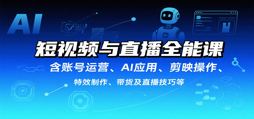 短视频与直播全能课，含账号运营、AI应用、剪映操作、特效制作、带货及直播技巧等|云雀资源分享