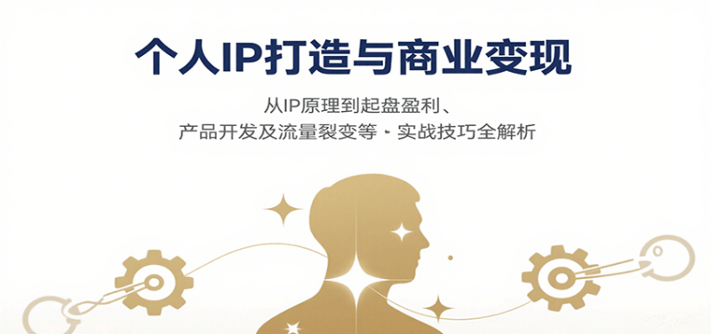 个人IP打造与商业变现，从IP原理到起盘盈利、产品开发及流量裂变等实战技巧全解析|云雀资源分享