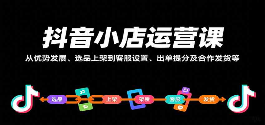 抖音小店运营课，从优势发展、选品上架到客服设置、出单提分及合作发货等|云雀资源分享