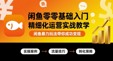 闲鱼零基础入门精细化运营实战教学，闲鱼暴力玩法带你成功变现|云雀资源分享