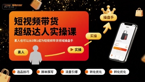 短视频带货超级达人实操课，素人也可以从0到1成为短视频带货领域操盘手|云雀资源分享