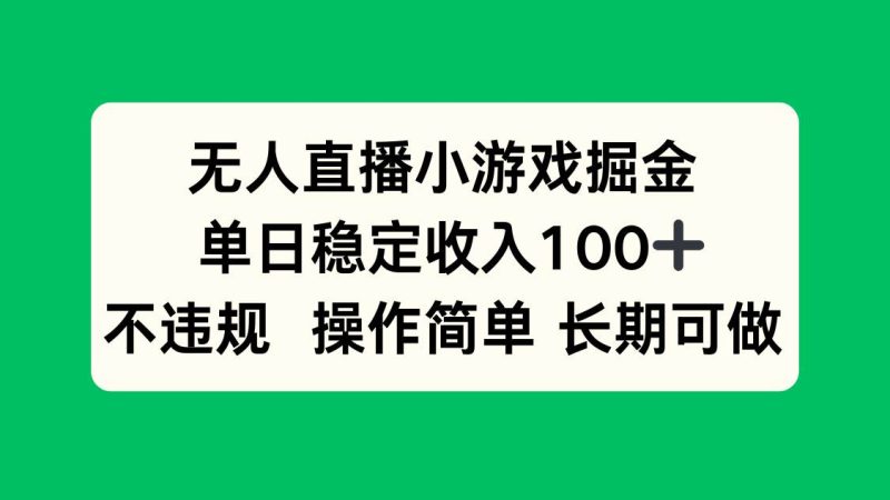 无人直播小游戏掘金，单日稳定收入100+，不违规操作简单 长期可做|云雀资源分享