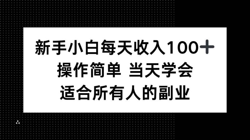 新手小白每天收入100+，操作简单 当天学会 ，适合所有人的副业|云雀资源分享