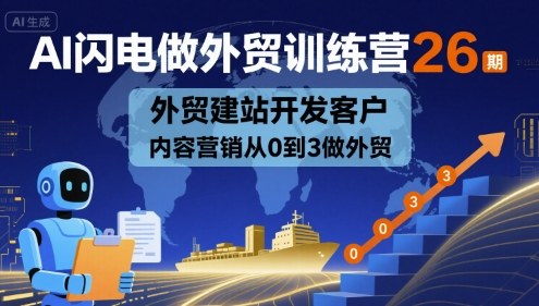 AI闪电做外贸训练营26期，外贸建站开发客户内容营销从0到3做外贸|云雀资源分享