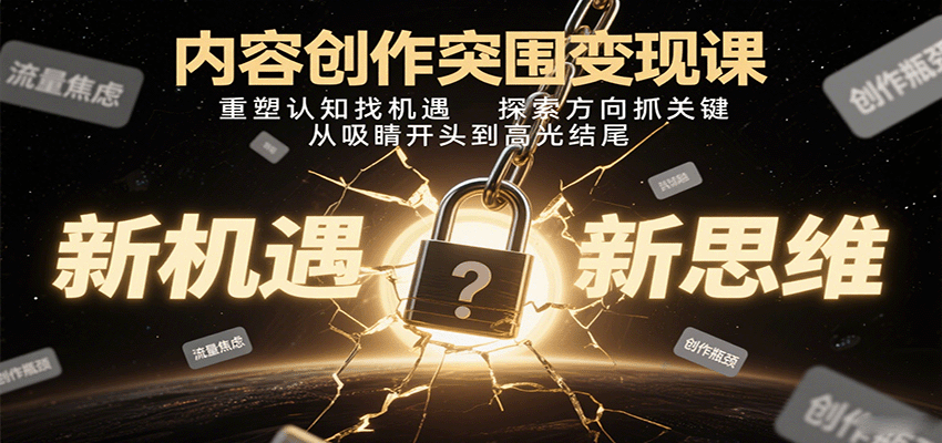 内容创作突围变现课：重塑认知找机遇，探索方向抓关键，从吸睛开头到高光结尾|云雀资源分享