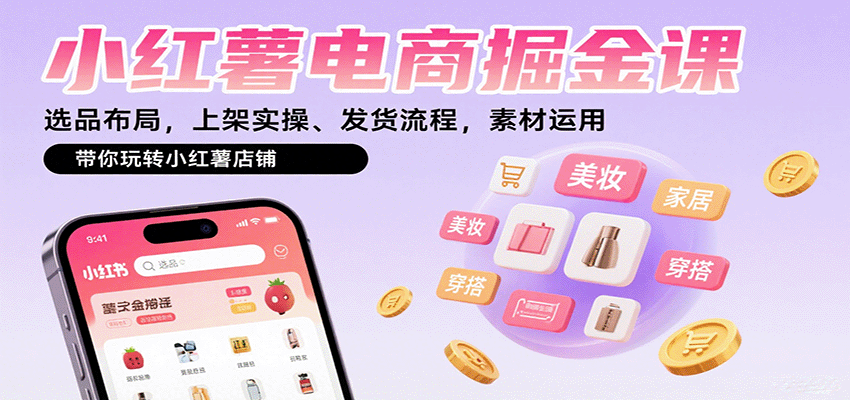小红薯电商掘金课：选品布局，上架实操、发货流程，素材运用，带你玩转小红薯店铺|云雀资源分享