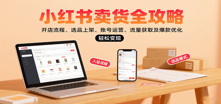 小红书卖货全攻略：开店流程、选品上架、账号运营、流量获取及爆款优化，轻松变现|云雀资源分享