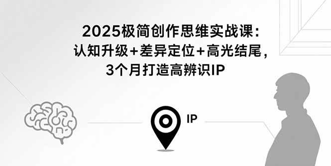 2025极简创作思维实战课：认知升级+差异定位+高光结尾，3个月打造高辨识IP|云雀资源分享