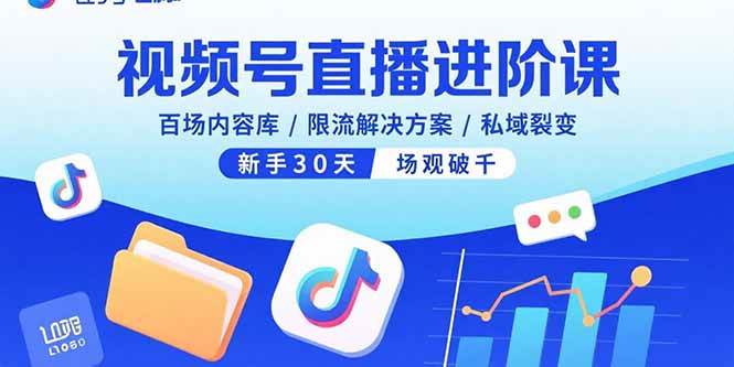 视频号直播进阶课，百场内容库/限流解决方案/私域裂变，新手30天场观破千|云雀资源分享
