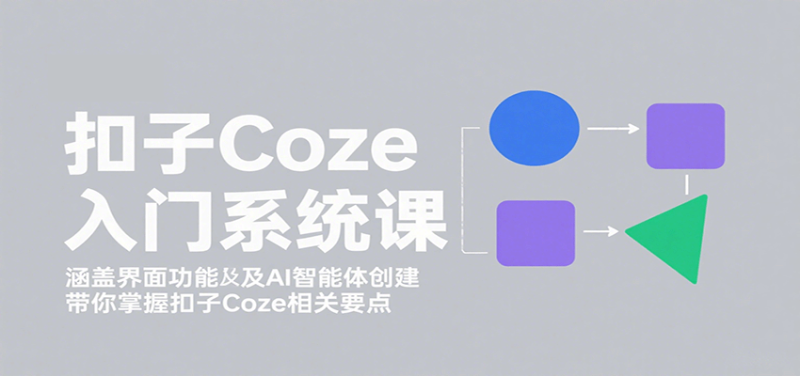 扣子Coze入门系统课：涵盖界面功能及AI智能体创建，带你掌握扣子Coze相关要点|云雀资源分享