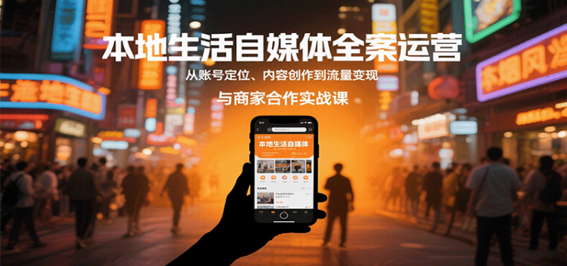 本地生活自媒体全案运营,从账号定位、内容创作到流量变现与商家合作实战课|云雀资源分享
