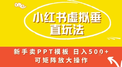 小红书卖PPT模板日入5张+，全新虚拟项目垂直玩法，可矩阵放大盈利|云雀资源分享