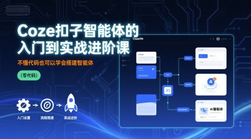 Coze扣子智能体的入门到实战进阶课，不懂代码也可以学会搭建智能体|云雀资源分享