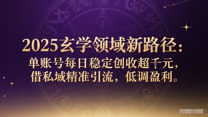 2025玄学领域新路径：单账号每日稳定创收1k+，借私域精准引流，低调盈利|云雀资源分享