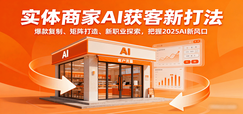 实体商家AI获客新打法：爆款复制、矩阵打造、新职业探索，把握2025AI新风口|云雀资源分享