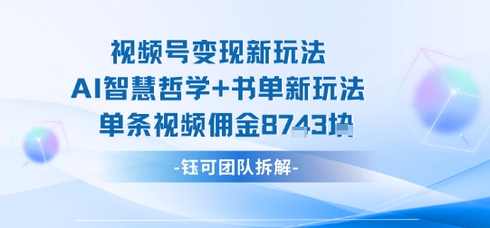视频号变现新玩法，AI智慧哲学+书单新玩法，单条视频佣金1k+|云雀资源分享
