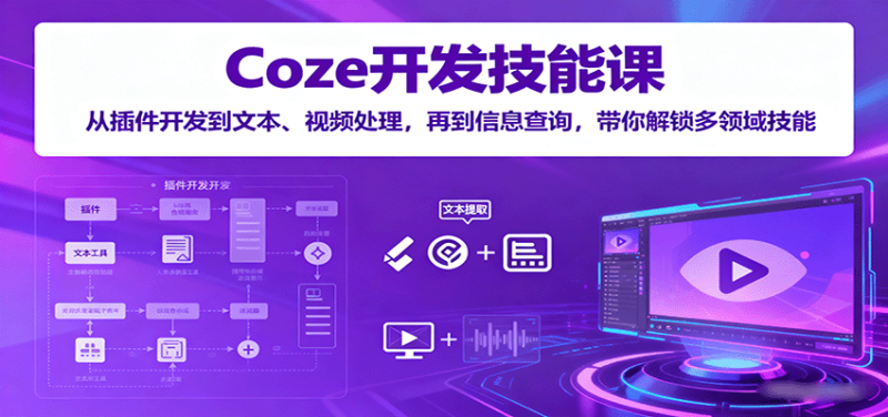 Coze开发技能课:从插件开发到文本、视频处理,再到信息查询,带你解锁多领域技能|云雀资源分享
