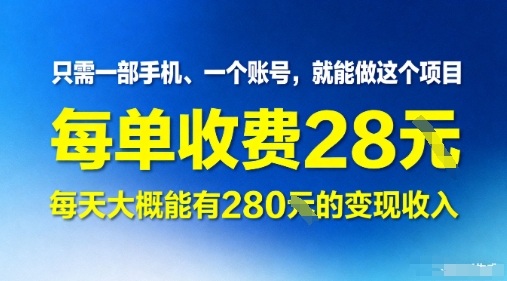 只需一部手机一个账号，就能做这个项目——每单收费28米，每天大概能有280的变现收入|云雀资源分享
