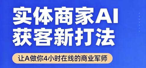 实体商家AI获客新打法【2025年9月】让AI做你24小时在线的商业军师，效率开挂，甩开盲目摸索|云雀资源分享