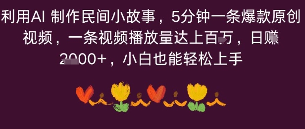 利用AI 制作民间小故事，5分钟一条爆款原创视频，一条视频播放量达上百万，小白也能日入多张|云雀资源分享