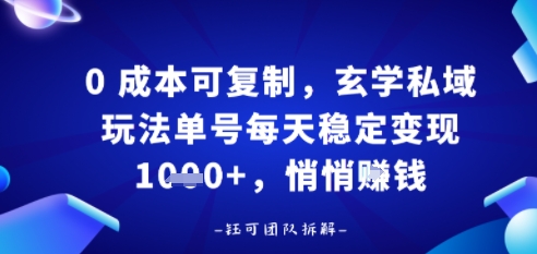 0成本可复制，玄学私域玩法单号每天稳定变现1k+，悄悄做|云雀资源分享