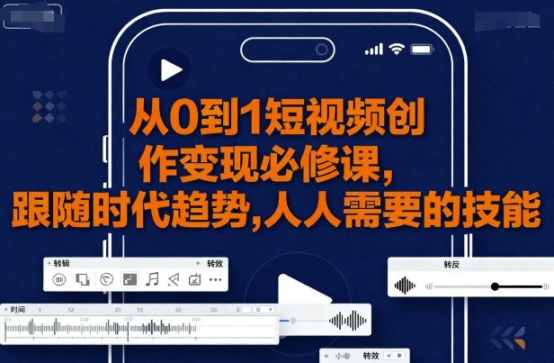从0到1短视频创作变现必修课，跟随时代趋势，人人需要的技能|云雀资源分享
