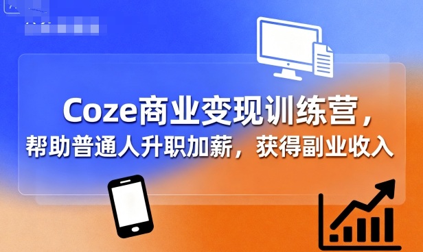 Coze商业变现训练营，帮助普通人升职加薪， 获得副业收入|云雀资源分享