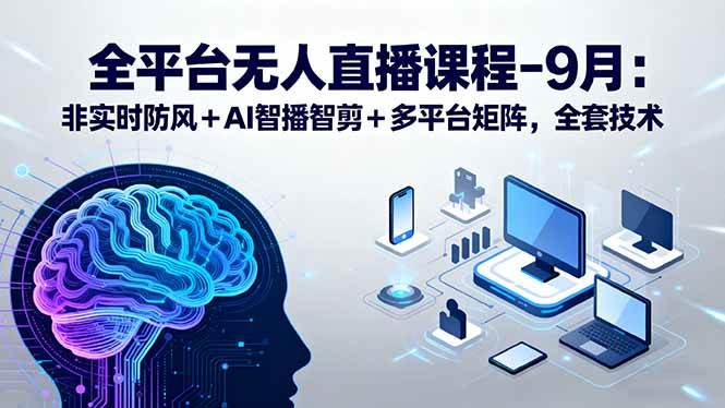 全平台无人直播课程：非实时防风＋AI智播智剪＋多平台矩阵，9月全套技术|云雀资源分享