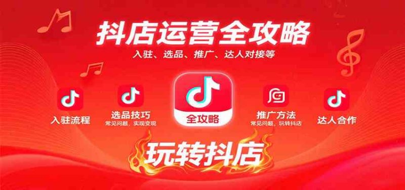 抖店运营全攻略:入驻、选品、推广、达人对接等常见问题,玩转抖店实现变现|云雀资源分享