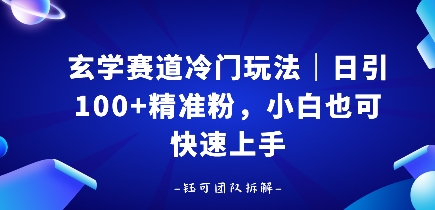 玄学赛道冷门玩法，日引100+精准粉，小白也可快速上手|云雀资源分享