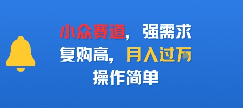 小众赛道，强需求，复购高，月入过w，操作简单|云雀资源分享