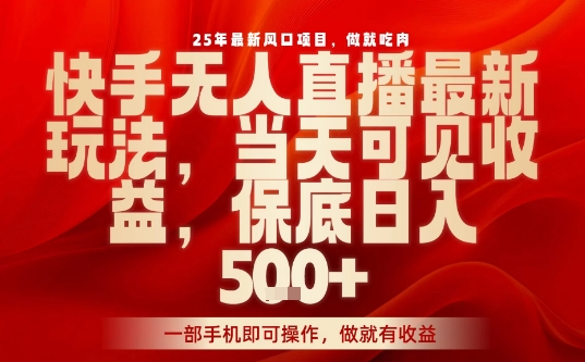 25年最新风口项目，快手无人直播，当天做当天出收益，不违规，一部手机即可操作，保底日入5张+【揭秘】|云雀资源分享